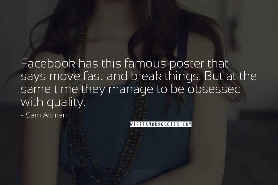 Sam Altman Quotes: Facebook has this famous poster that says move fast and break things. But at the same time they manage to be obsessed with quality.