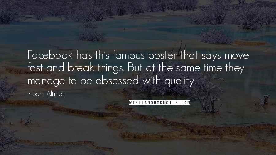 Sam Altman Quotes: Facebook has this famous poster that says move fast and break things. But at the same time they manage to be obsessed with quality.
