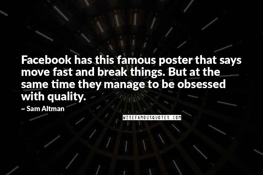 Sam Altman Quotes: Facebook has this famous poster that says move fast and break things. But at the same time they manage to be obsessed with quality.