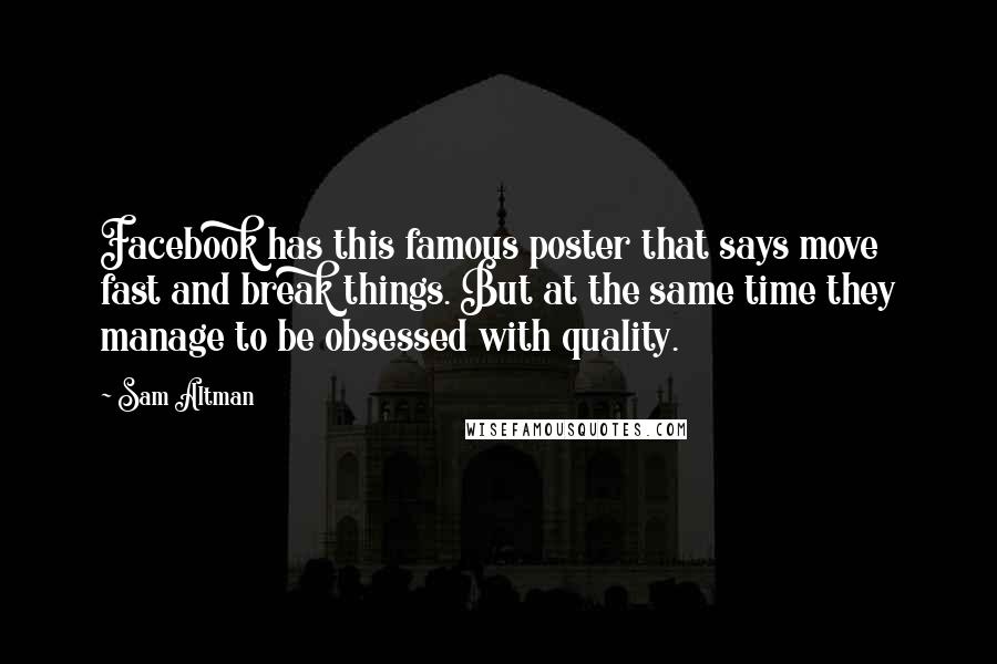 Sam Altman Quotes: Facebook has this famous poster that says move fast and break things. But at the same time they manage to be obsessed with quality.