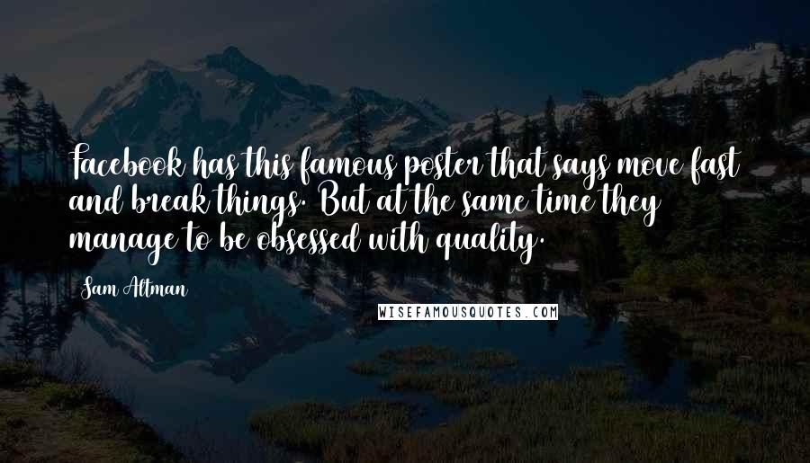 Sam Altman Quotes: Facebook has this famous poster that says move fast and break things. But at the same time they manage to be obsessed with quality.