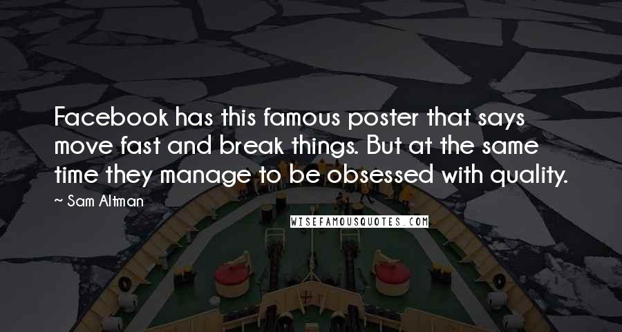 Sam Altman Quotes: Facebook has this famous poster that says move fast and break things. But at the same time they manage to be obsessed with quality.