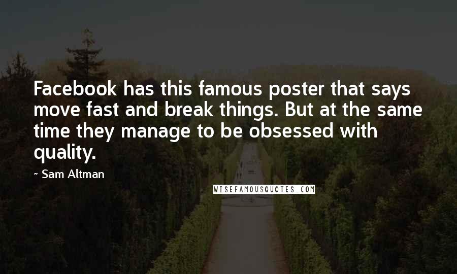 Sam Altman Quotes: Facebook has this famous poster that says move fast and break things. But at the same time they manage to be obsessed with quality.