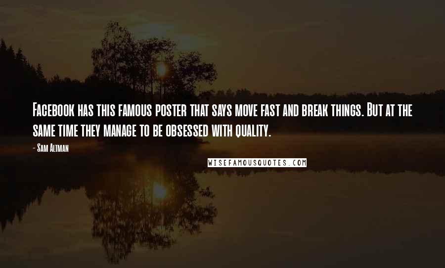Sam Altman Quotes: Facebook has this famous poster that says move fast and break things. But at the same time they manage to be obsessed with quality.