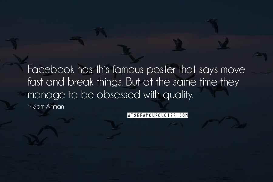 Sam Altman Quotes: Facebook has this famous poster that says move fast and break things. But at the same time they manage to be obsessed with quality.
