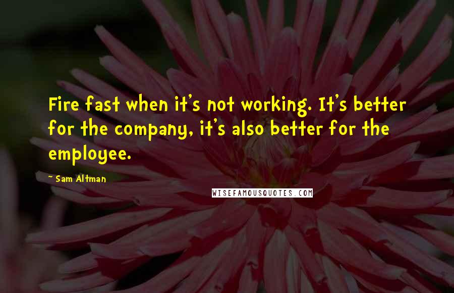 Sam Altman Quotes: Fire fast when it's not working. It's better for the company, it's also better for the employee.