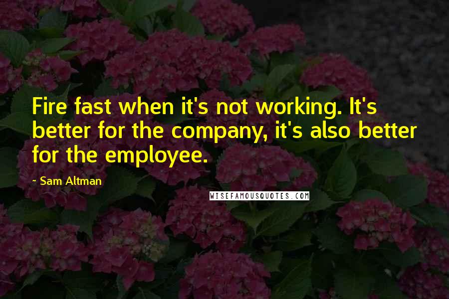 Sam Altman Quotes: Fire fast when it's not working. It's better for the company, it's also better for the employee.