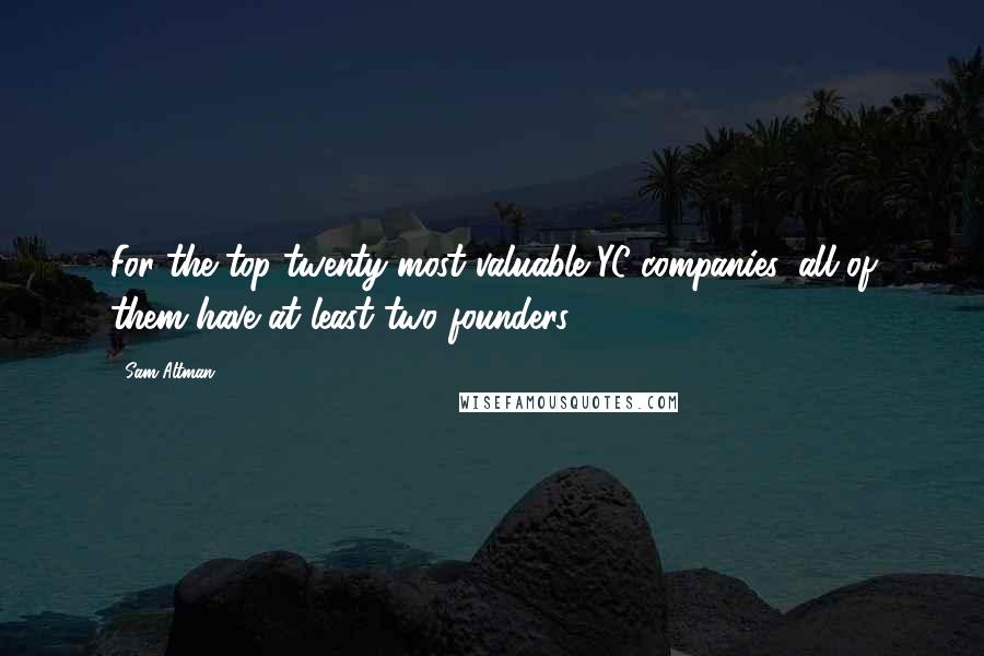 Sam Altman Quotes: For the top twenty most valuable YC companies, all of them have at least two founders.