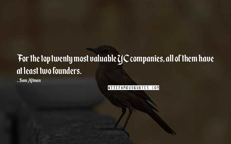 Sam Altman Quotes: For the top twenty most valuable YC companies, all of them have at least two founders.