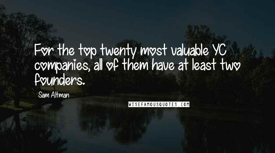 Sam Altman Quotes: For the top twenty most valuable YC companies, all of them have at least two founders.