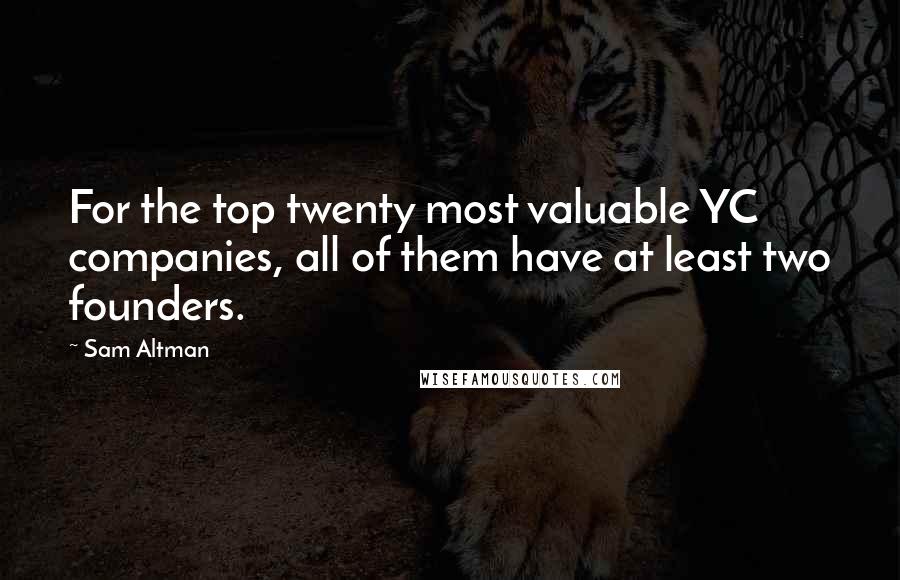 Sam Altman Quotes: For the top twenty most valuable YC companies, all of them have at least two founders.