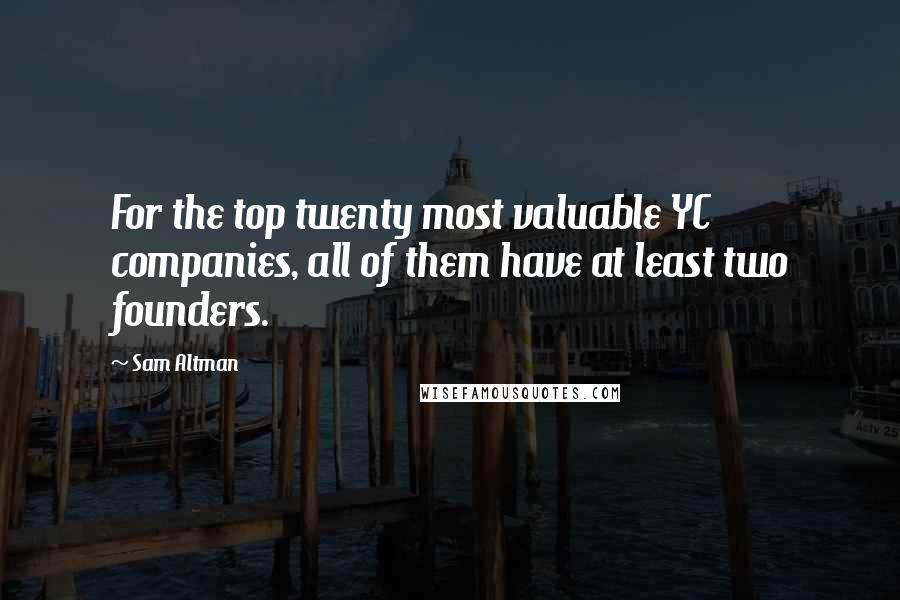 Sam Altman Quotes: For the top twenty most valuable YC companies, all of them have at least two founders.