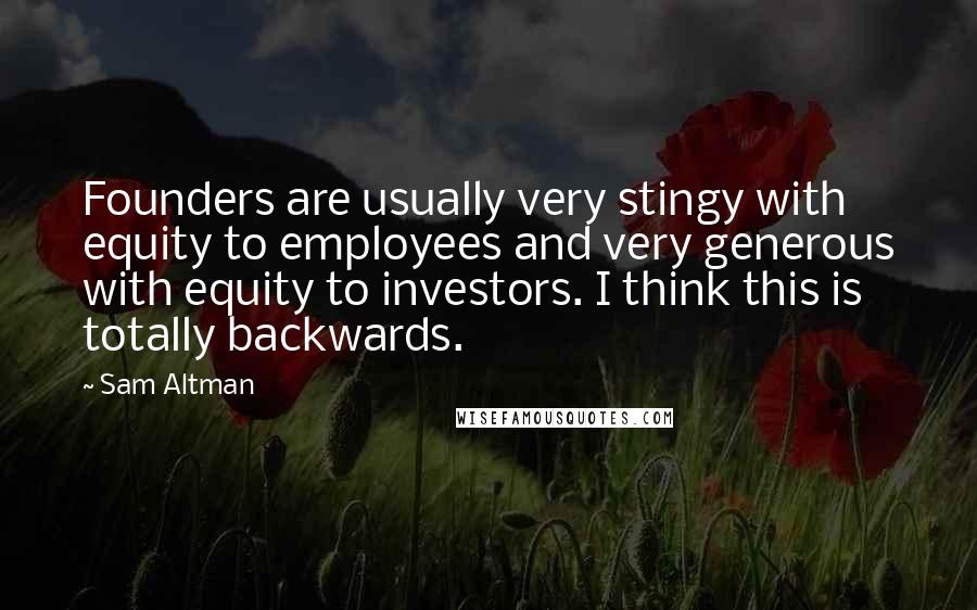 Sam Altman Quotes: Founders are usually very stingy with equity to employees and very generous with equity to investors. I think this is totally backwards.