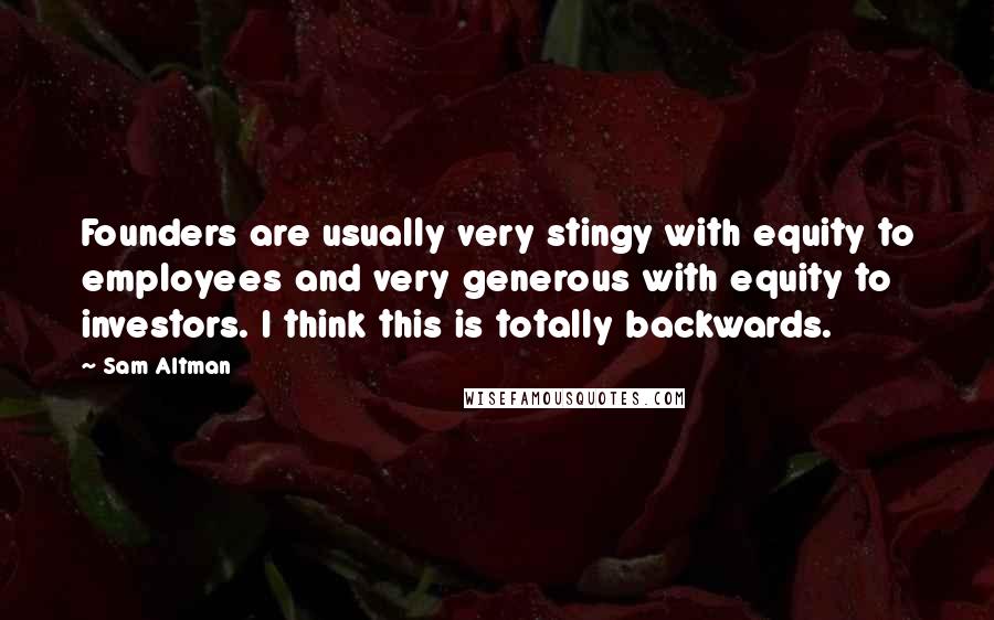 Sam Altman Quotes: Founders are usually very stingy with equity to employees and very generous with equity to investors. I think this is totally backwards.