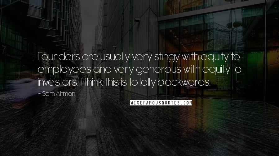 Sam Altman Quotes: Founders are usually very stingy with equity to employees and very generous with equity to investors. I think this is totally backwards.