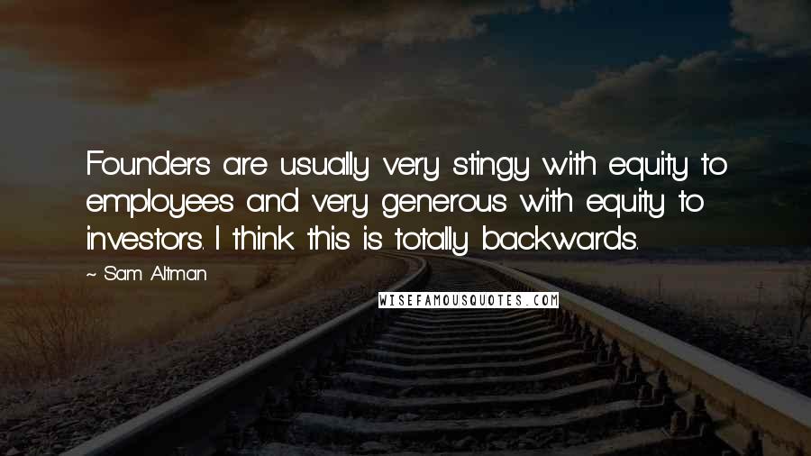Sam Altman Quotes: Founders are usually very stingy with equity to employees and very generous with equity to investors. I think this is totally backwards.