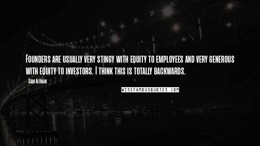 Sam Altman Quotes: Founders are usually very stingy with equity to employees and very generous with equity to investors. I think this is totally backwards.