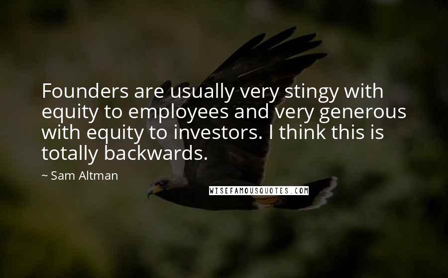 Sam Altman Quotes: Founders are usually very stingy with equity to employees and very generous with equity to investors. I think this is totally backwards.