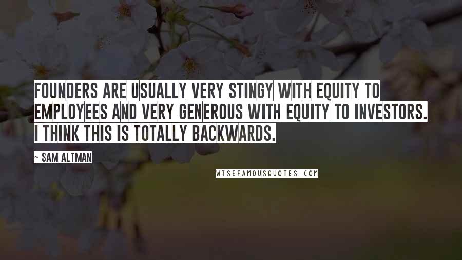 Sam Altman Quotes: Founders are usually very stingy with equity to employees and very generous with equity to investors. I think this is totally backwards.