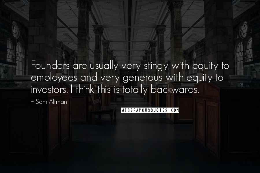 Sam Altman Quotes: Founders are usually very stingy with equity to employees and very generous with equity to investors. I think this is totally backwards.