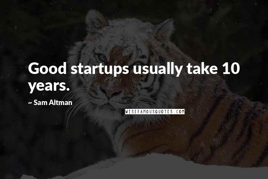 Sam Altman Quotes: Good startups usually take 10 years.