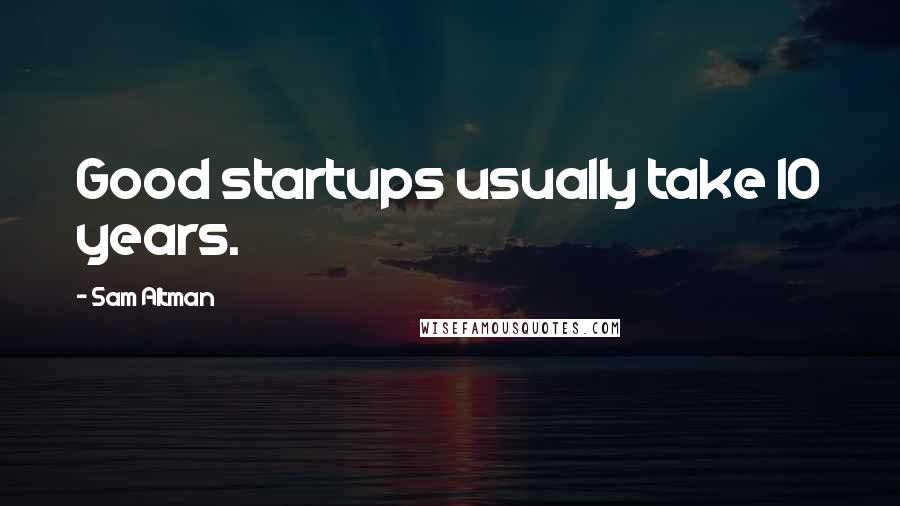 Sam Altman Quotes: Good startups usually take 10 years.