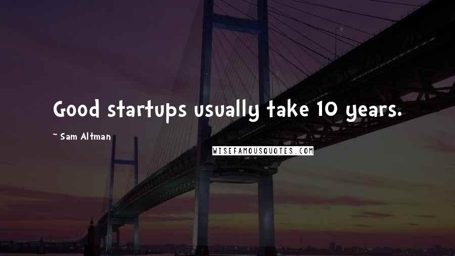 Sam Altman Quotes: Good startups usually take 10 years.