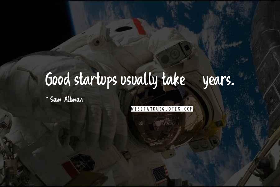 Sam Altman Quotes: Good startups usually take 10 years.