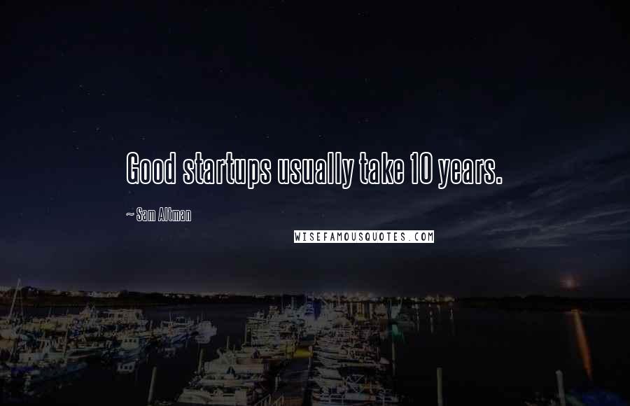 Sam Altman Quotes: Good startups usually take 10 years.