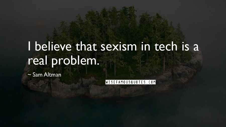 Sam Altman Quotes: I believe that sexism in tech is a real problem.