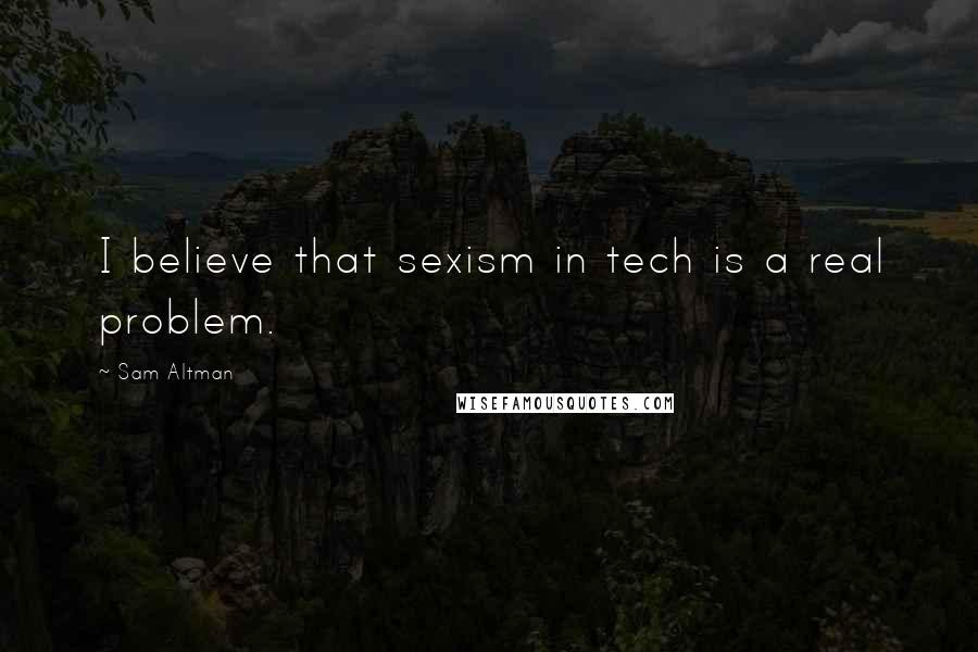 Sam Altman Quotes: I believe that sexism in tech is a real problem.