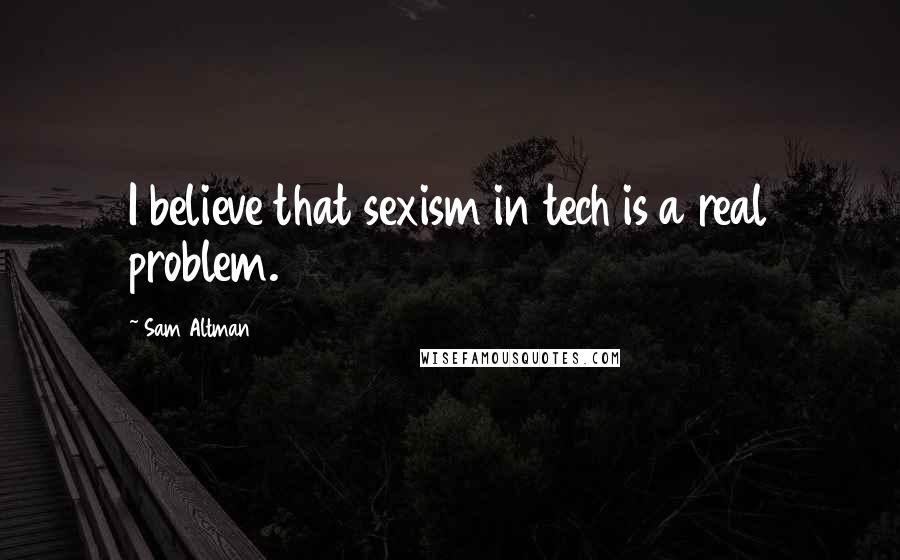 Sam Altman Quotes: I believe that sexism in tech is a real problem.