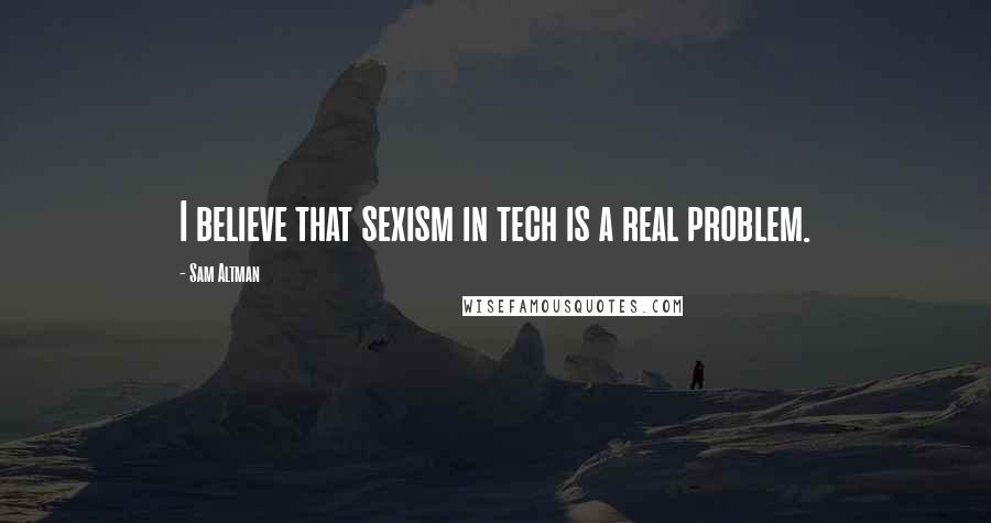 Sam Altman Quotes: I believe that sexism in tech is a real problem.