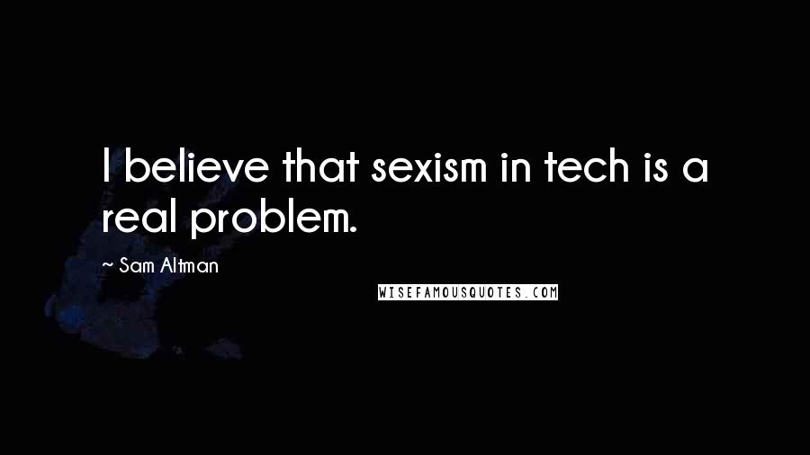 Sam Altman Quotes: I believe that sexism in tech is a real problem.