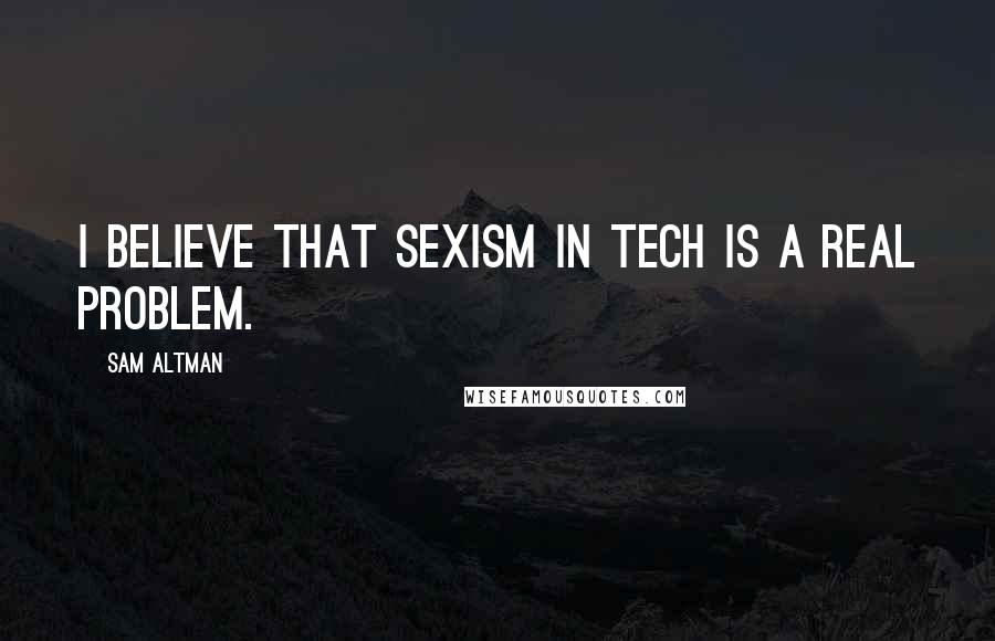 Sam Altman Quotes: I believe that sexism in tech is a real problem.