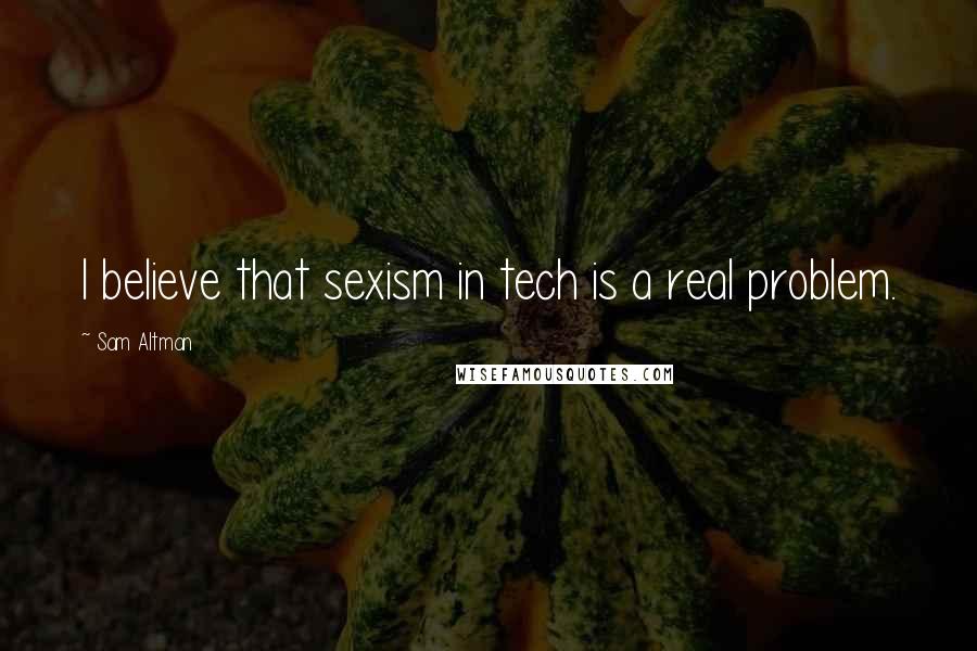 Sam Altman Quotes: I believe that sexism in tech is a real problem.