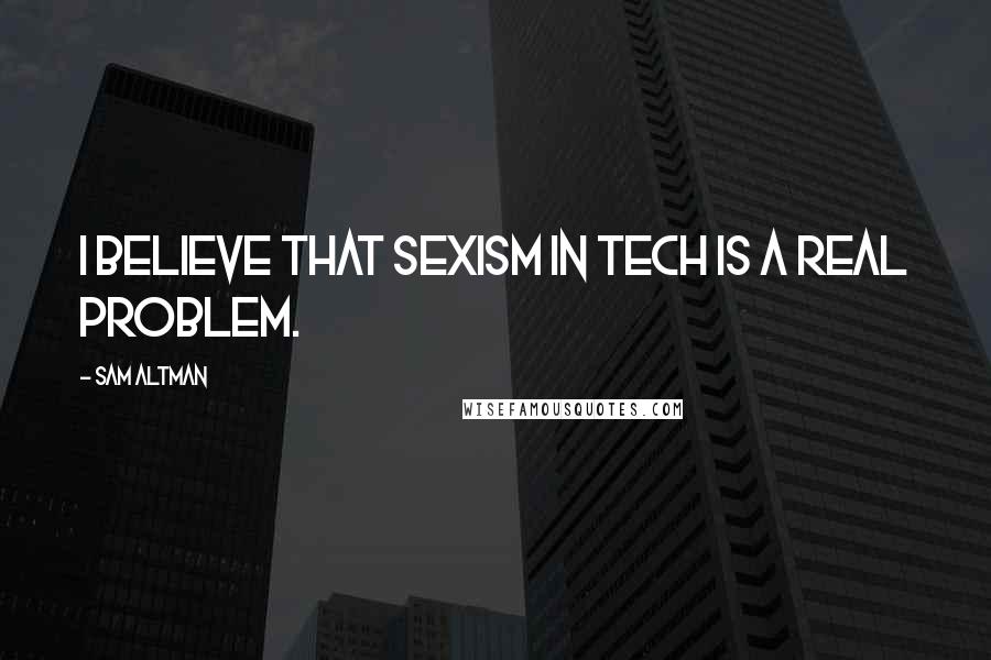 Sam Altman Quotes: I believe that sexism in tech is a real problem.