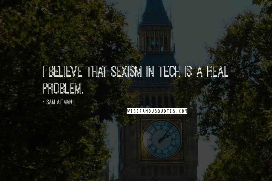 Sam Altman Quotes: I believe that sexism in tech is a real problem.