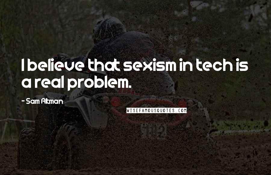 Sam Altman Quotes: I believe that sexism in tech is a real problem.