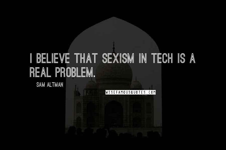 Sam Altman Quotes: I believe that sexism in tech is a real problem.