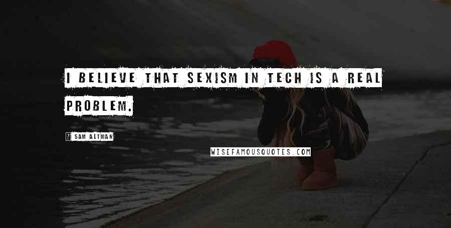 Sam Altman Quotes: I believe that sexism in tech is a real problem.