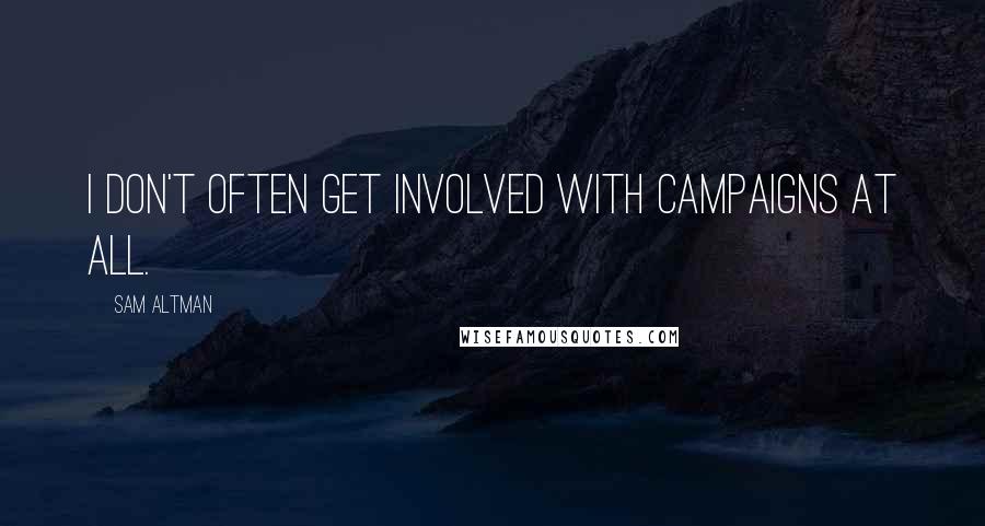 Sam Altman Quotes: I don't often get involved with campaigns at all.