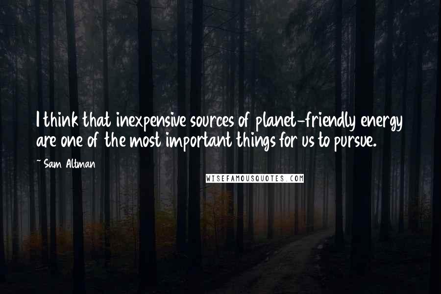 Sam Altman Quotes: I think that inexpensive sources of planet-friendly energy are one of the most important things for us to pursue.