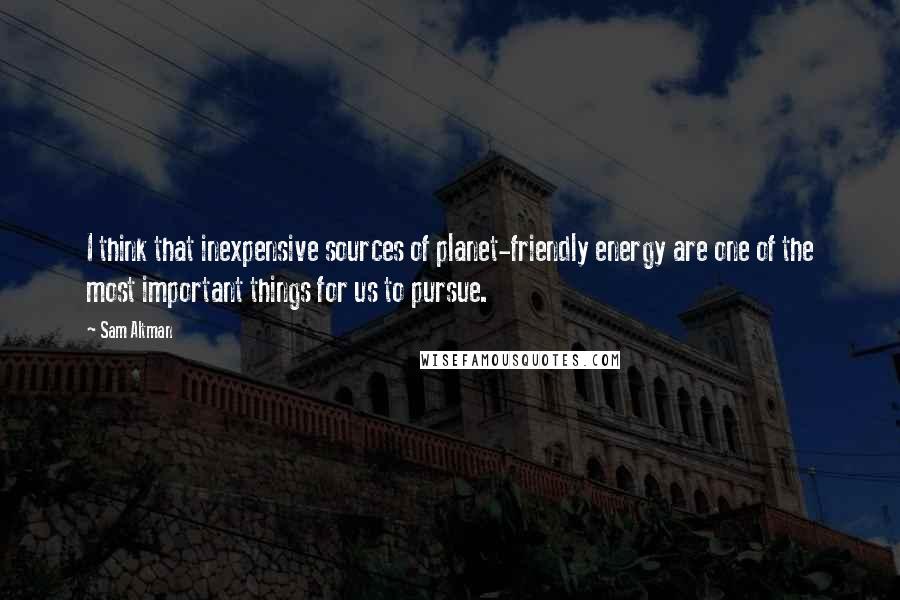 Sam Altman Quotes: I think that inexpensive sources of planet-friendly energy are one of the most important things for us to pursue.