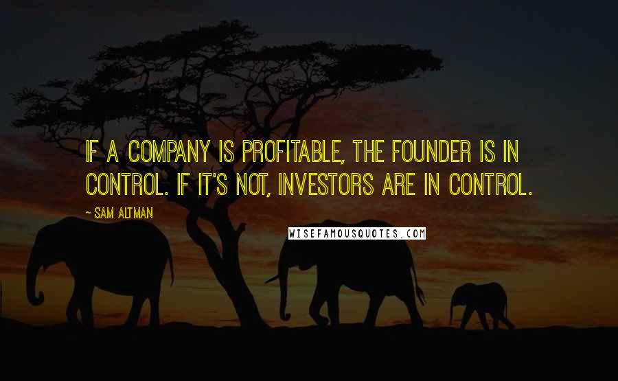 Sam Altman Quotes: If a company is profitable, the founder is in control. If it's not, investors are in control.