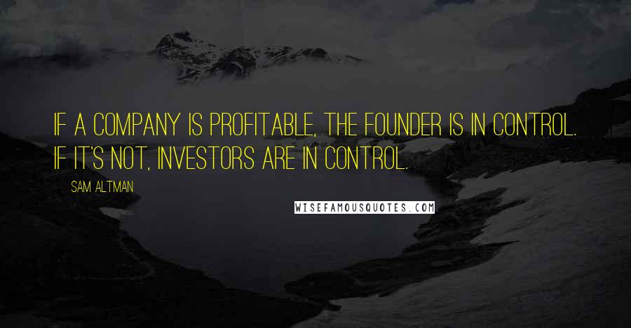 Sam Altman Quotes: If a company is profitable, the founder is in control. If it's not, investors are in control.