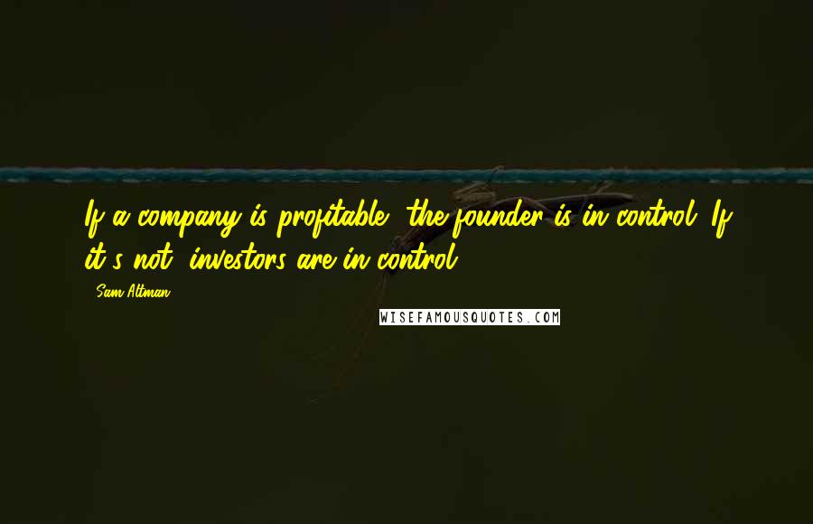 Sam Altman Quotes: If a company is profitable, the founder is in control. If it's not, investors are in control.