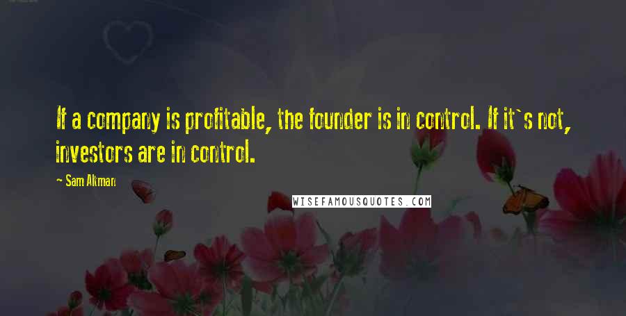 Sam Altman Quotes: If a company is profitable, the founder is in control. If it's not, investors are in control.