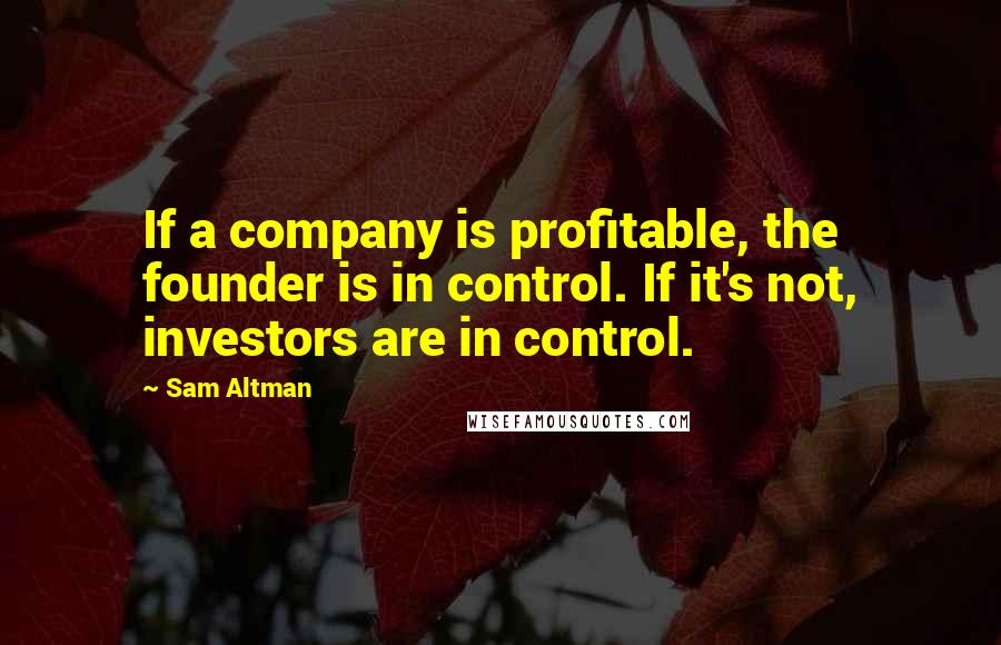 Sam Altman Quotes: If a company is profitable, the founder is in control. If it's not, investors are in control.