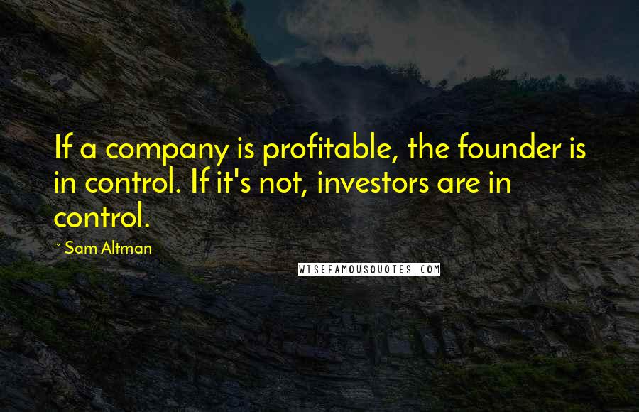 Sam Altman Quotes: If a company is profitable, the founder is in control. If it's not, investors are in control.